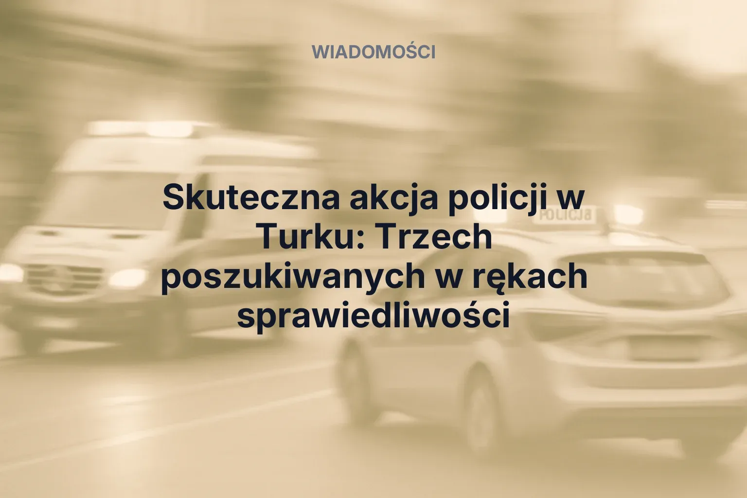 Artykuł: Skuteczna akcja policji w Turku: Trzech poszukiwanych w rękach sprawiedliwości